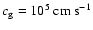 $c_{\rm g} = 10^5~{\rm cm~ s}^{-1}$