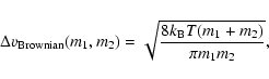 \begin{displaymath}\Delta {v_{\rm Brownian}} (m_1, m_2) = \sqrt{ \frac{8k_{\rm B}T(m_1+m_2)}{\pi m_1m_2} },
\end{displaymath}