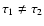 $\tau_1\neq\tau_2$