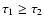$\tau_1 \ge \tau_2$