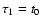 $\tau_1 = t_0$