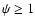$\psi \ge 1$