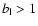 $b_{\rm l} > 1$