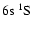 $\rm 6s~^1{\rm S}^{}_{\rm }$