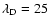 $\lambda_{\rm D} = 25$