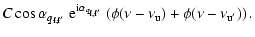 $\displaystyle C \cos \alpha_{q_{\rm f,f'}}
~ {\rm e}^{{{\rm i} \alpha_{q_{\rm f,f'}}}} \left( \phi ( \nu - \nu_{\rm u}) + \phi ({\nu -\nu_{\rm u'}} ) \right).$