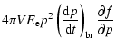 $\displaystyle 4\pi VE_{\rm e} p^2\left(
{{{\rm d}p}\over{{\rm d}t}}\right)_{\rm br}{{\partial f}\over{\partial p}}$