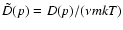 $\tilde{D}(p)=D(p)/(\nu mkT)$