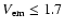 $V_{\rm em} \leq 1.7$