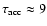 $\tau_{\rm acc} \approx 9$