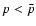 $p<{\bar p}$