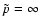 $\tilde{p}=\infty$