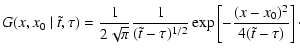 $\displaystyle G(x,x_0~\vert~\tilde{t},\tau)=
{1\over{2\sqrt{\pi}}} {1\over{(\tilde{t}-\tau)^{1/2}}}
\exp\left[-{{(x-x_0)^2}\over{4(\tilde{t}-\tau )}}\right]\cdot$