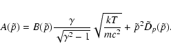 \begin{displaymath}%
A(\tilde{p})=B(\tilde{p}){\gamma\over\sqrt{\gamma^2-1}}\sqrt{{kT}\over{mc^2}}
+\tilde{p}^2\tilde{D}_p(\tilde{p}).
\end{displaymath}