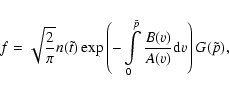 \begin{displaymath}%
f=\sqrt{2\over\pi}n(\tilde{t})\exp\left(-\int\limits_0^{\tilde{p}}{{B(v)}\over{A(v)}}{\rm d}v\right)G(\tilde{p}),
\end{displaymath}