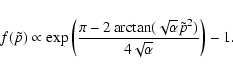\begin{displaymath}%
f(\tilde{p})\propto
\exp\left({{\pi-2\arctan(\sqrt{\alpha}\tilde{p}^2)}
\over{4\sqrt{\alpha}}}\right)-1.
\end{displaymath}