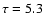 $\tau =5.3$