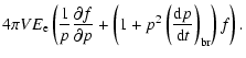 $\displaystyle 4\pi VE_{\rm e}\left({1\over p}{{\partial f}\over {\partial
p}}+\left(1+p^2\left({{{\rm d}p}\over{{\rm d}t}}\right)_{\rm br}\right)f\right).$