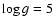 $\log g=5$