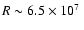 $R \sim 6.5\times 10^7~$
