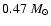 $0.47~M_{\odot}$