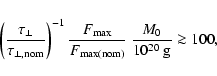 \begin{displaymath}%
\left( \frac{\tau_{\bot}}{\tau_{\rm\bot,nom}} \right)^{-1}
...
... max}}{F_{\rm max(nom)}}~
\frac{M_0}{10^{20}~{\rm g}} \ga 100,
\end{displaymath}