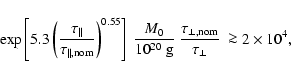 \begin{displaymath}%
\exp \left[ 5.3 \left( \frac{\tau_{\Vert}}{\tau_{\rm\Vert,n...
...rac{\tau_{\bot,{\rm nom}}}{\tau_{\rm\bot}}~ \ga 2\times10^{4},
\end{displaymath}