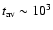 $t_{\rm av} \sim 10^3$
