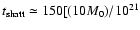 $t_{\rm shatt}\simeq 150[(10M_0)/10^{21}$