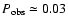$P_{\rm obs}\simeq 0.03$