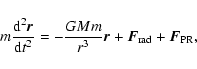 \begin{displaymath}%
m\frac{{\rm d}^2\vec{r}}{{\rm d}t^2}= - \frac{GMm}{r^3}\vec{r}+\vec{F}_{\rm rad}+\vec{F}_{\rm PR},
\end{displaymath}