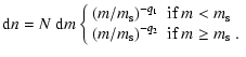 $\displaystyle %
{\rm d}n=N~ {\rm d}m\left\{ \begin{array}{ll}
\left( {m}/{m_{\r...
...}/{m_{\rm s}}\right)^{-q_2} &\mbox{if $m \geq
m_{\rm s}$ .}
\end{array} \right.$