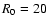 $R_{\rm0}=20$