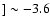 $]\sim -3.6$