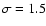 $\sigma=1.5$