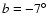 $b=-7\hbox{$^\circ$ }$