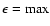 $\epsilon= \rm max$