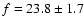 $f = 23.8\pm1.7$