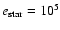 $e_{\rm star}=10^5$