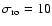 $\sigma_{\rm ro}=10$