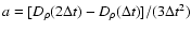 $ a
= [ D_\rho (2 \Delta t) - D_\rho ( \Delta t)]/(3 \Delta t^2)$
