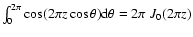 $\int_0^{2 \pi} \cos (2 \pi z \cos \theta) {\rm d} \theta = 2 \pi \;
J_0 (2 \pi z)$