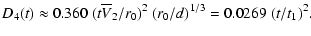 $\displaystyle D_{4} (t) \approx 0.360 \; (t \overline{V}_2 /r_0)^2 \; (r_0/d)^{1/3}
= 0.0269 \; (t/t_1)^2 .$