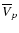 $\overline{V}_p$