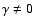 $\gamma \neq 0$