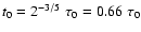 $t_0 =2^{-3/5}
\; \tau_0 = 0.66 \; \tau_0$