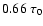 $0.66 \; \tau_0$