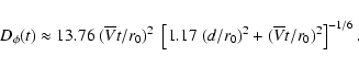 \begin{displaymath}D_{\phi} (t) \approx 13.76 \; (\overline{V} t /r_0)^2 \;
\left[ 1.17 \; (d/r_0)^2 + (\overline{V} t /r_0)^2 \right]^{-1/6} .
\end{displaymath}