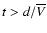 $t > d/\overline{V}$