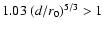 $1.03\;(d/r_0)^{5/3} > 1$